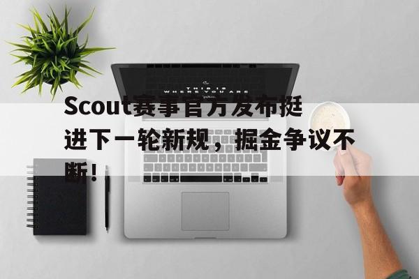 RAYBET-Scout赛事官方发布挺进下一轮新规，掘金争议不断！的简单介绍